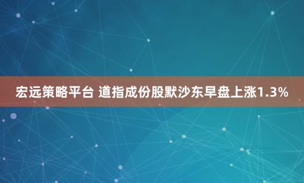 宏远策略平台 道指成份股默沙东早盘上涨1.3%