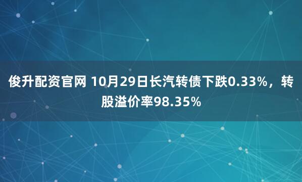 俊升配资官网 10月29日长汽转债下跌0.33%，转股溢价率98.35%