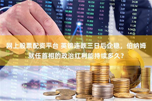 网上股票配资平台 英镑连跌三日后企稳,伯纳姆就任首相的政治红利能持续多久?